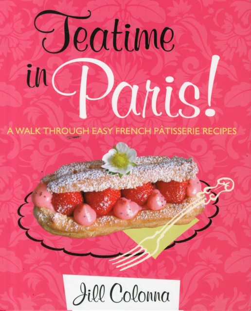 Teatime in Paris! A Walk Through Easy French Patisserie Recipes - Jill Colonna