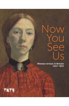 Poza produsului Now You See Us: Women Artists in Britain 1520-1920