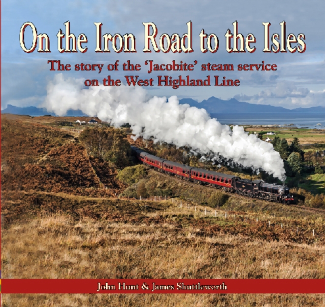 On the Iron Road to the Isles: The Story of the 'Jacobite' Steam Service on the West Highland Line - John Hunt