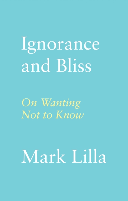 Ignorance and Bliss - Mark Lilla