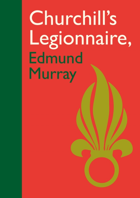 Churchill’s Legionnaire Edmund Murray - Edmund Murray
