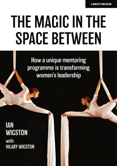 Magic in the Space Between: How a unique mentoring programme is transforming women's leadership - Hilary|wigston Wigston