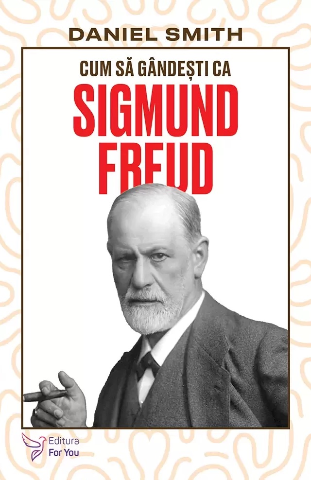 Cum sa gandesti ca Sigmund Freud - Daniel Smith