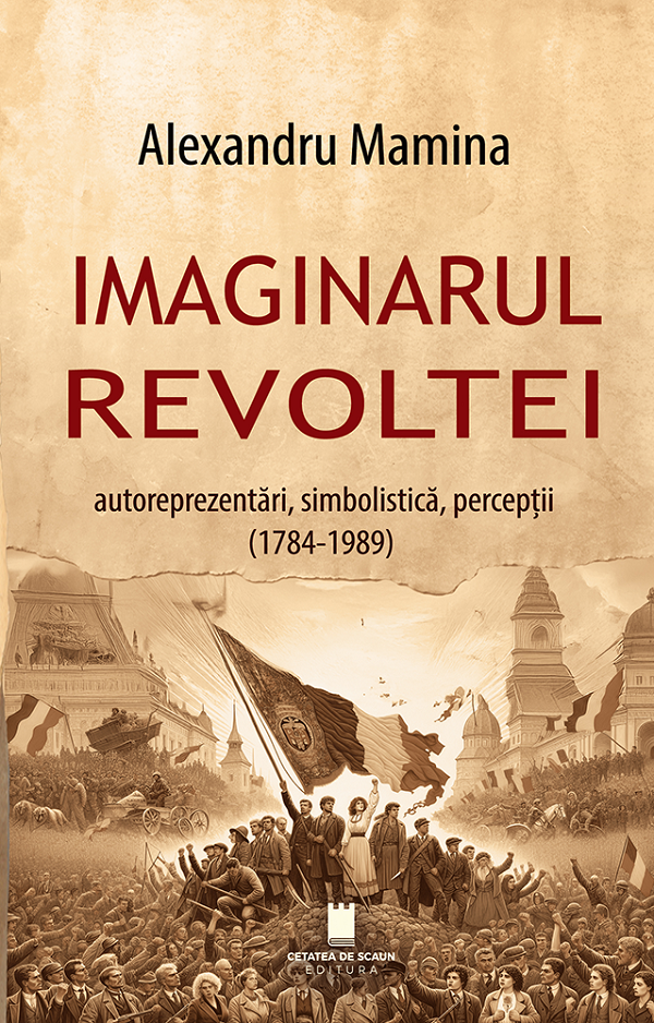 Imaginarul revoltei. Autoreprezentari, simbolistica, perceptii (1784-1989) - Alexandru Mamina