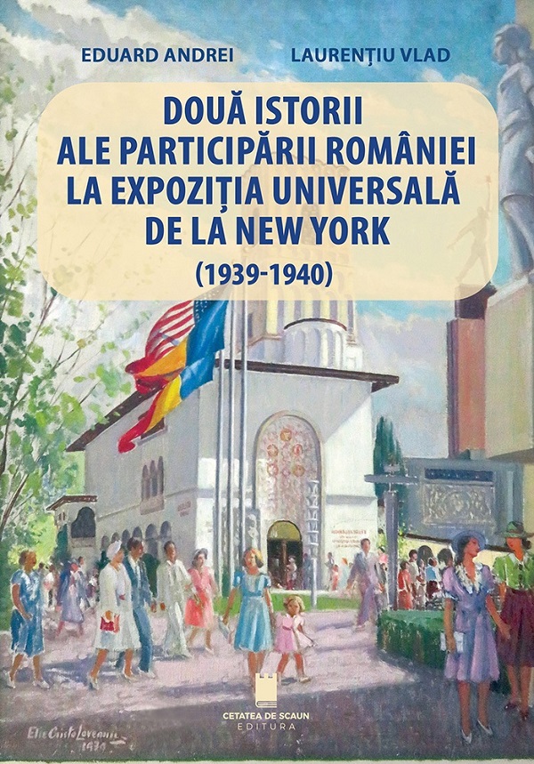 Doua istorii ale participarii Romaniei la Expozitia Universala de la New York (1939-1940) - Eduard Andrei, Laurentiu Vlad