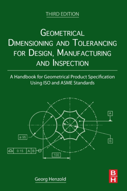 Geometrical Dimensioning and Tolerancing for Design, Manufacturing and Inspection - Georg (former Deputy Director Henzold