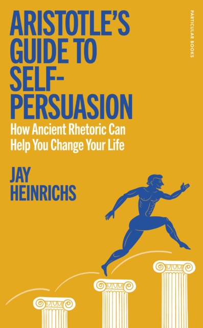 Aristotle's Guide to Self-Persuasion - Jay Heinrichs