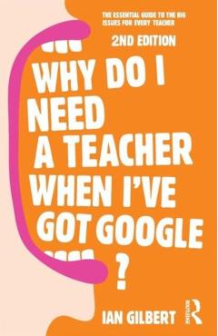 Coperta cărții 'Why Do I Need a Teacher When I've got Google? - Ian Gilbert'