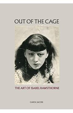 Coperta cărții 'Out of the Cage: The Art of Isabel Rawsthorne - Carol Jacobi'