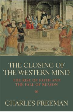 Coperta cărții 'Closing Of The Western Mind - Charles Freeman'