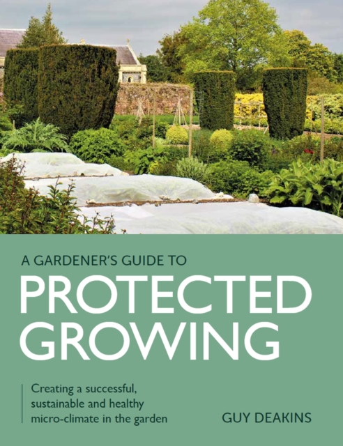 Gardener's Guide to Protected Growing - Guy Deakins