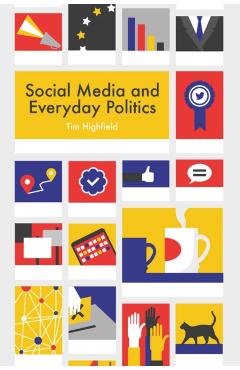Coperta cărții 'Social Media and Everyday Politics - Tim (queensland University Of Technology) Highfield'