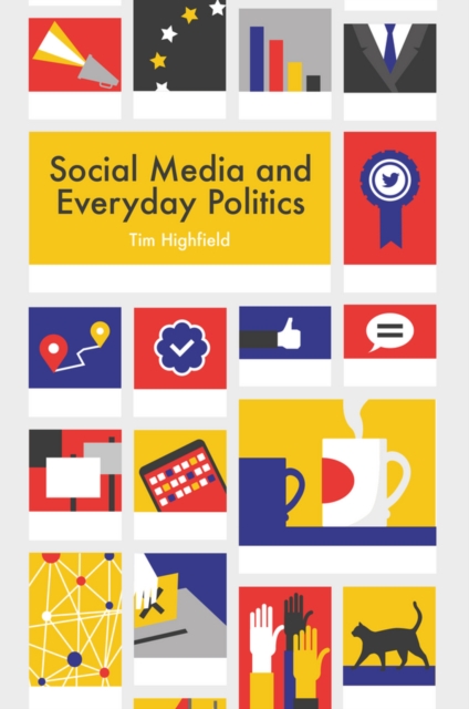 Coperta cărții 'Social Media and Everyday Politics - Tim (queensland University Of Technology) Highfield'