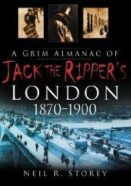 Grim Almanac of Jack the Ripper's London 1870-1900 - Neil R Storey