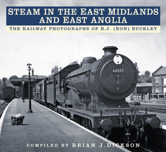 Steam in the East Midlands and East Anglia - Brian J. Dickson