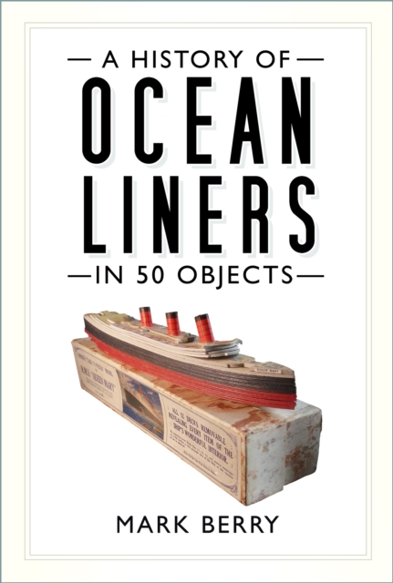 History of Ocean Liners in 50 Objects - Mark Berry