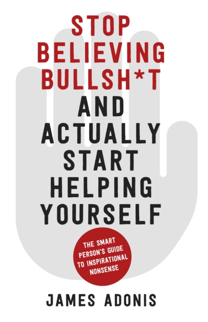 Stop Believing Bullshit and Actually Start Helping Yourself - James Adonis