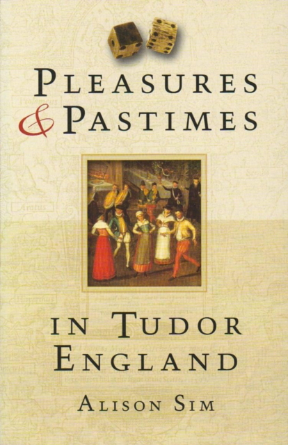 Pleasures and Pastimes in Tudor England - Alison Sim