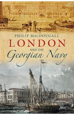 Coperta cărții 'London and the Georgian Navy - Philip Macdougall'