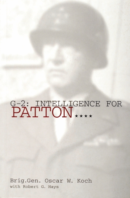 G-2: Intelligence for Patton - Brig.gen. Oscar W. Koch