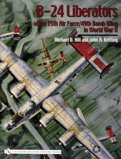 B-24 Liberators of the 15th Air Force/49th Bomb Wing in World War II - Michael D. Hill