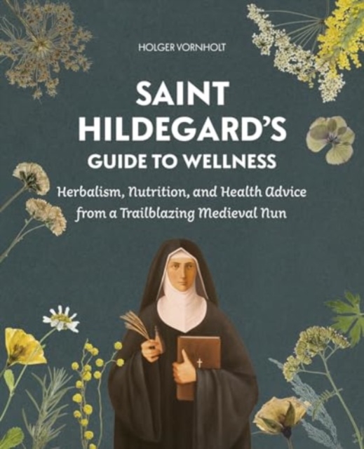 Saint Hildegard’s Guide to Wellness - Holger Vornholt