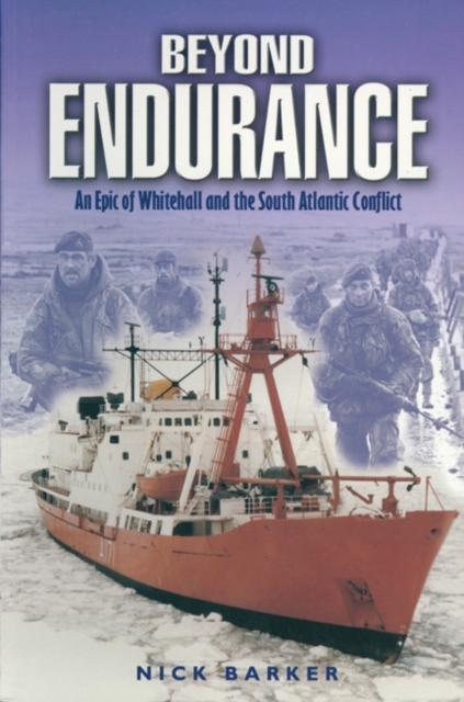 Beyond Endurance: an Epic of Whitehall and the South Atlantic Conflict - Nick Barker