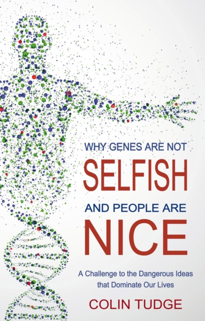 Why Genes Are Not Selfish and People Are Nice - Colin Tudge