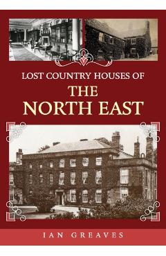 Poza produsului Lost Country Houses of the North East - Ian Greaves