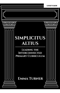 Poza produsului Simplicitus Altius: Leading the Interconnected Primary Curriculum - Emma Turner