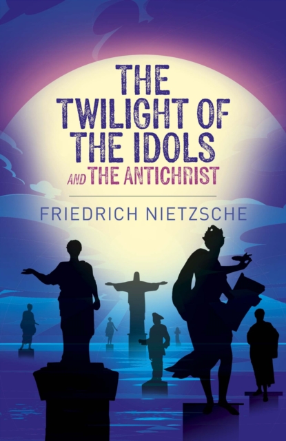 Twilight of the Idols and The Antichrist - Frederich Nietzsche