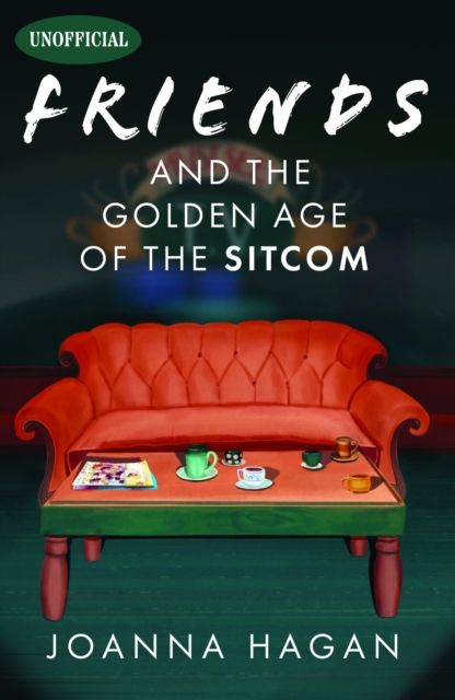 Friends and the Golden Age of the Sitcom - Joanna Hagan