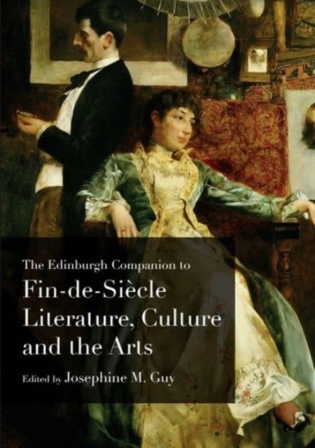 Edinburgh Companion to Fin-de-Siecle Literature, Culture and the Arts - 