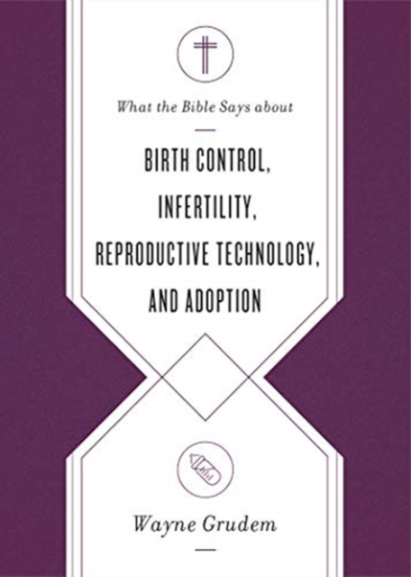 What the Bible Says about Birth Control, Infertility, Reproductive Technology, and Adoption - Wayne Grudem