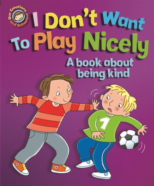 Our Emotions and Behaviour: I Don't Want to Play Nicely: A book about being kind - Sue Graves