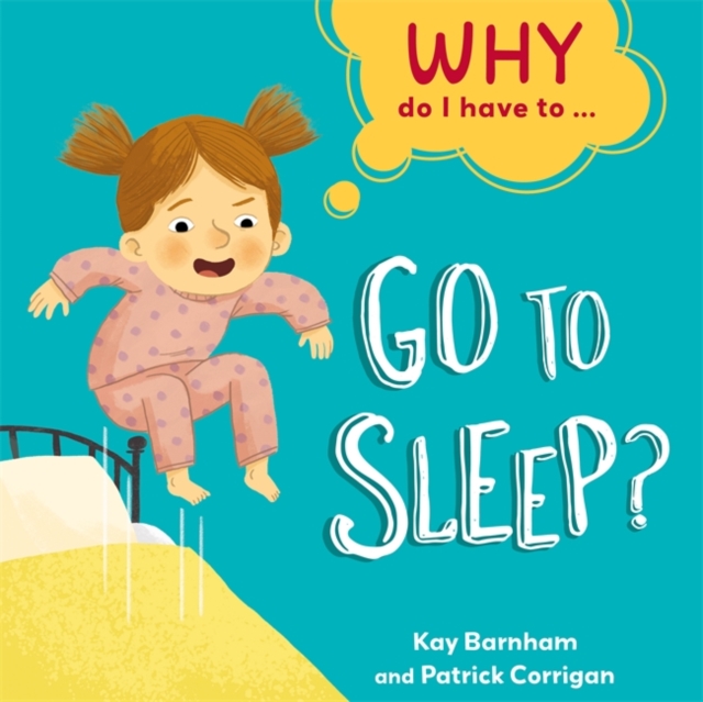 Why Do I Have To ...: Go to Sleep? - Kay Barnham