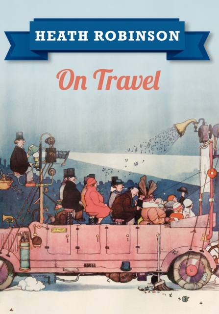 Heath Robinson On Travel - William Heath Robinson