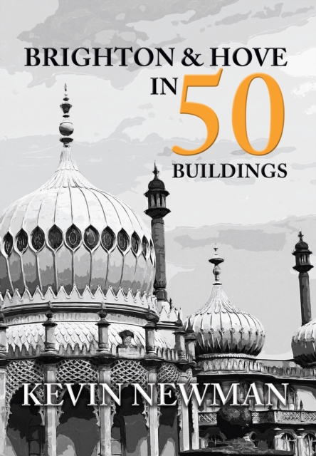 Brighton & Hove in 50 Buildings - Kevin Newman