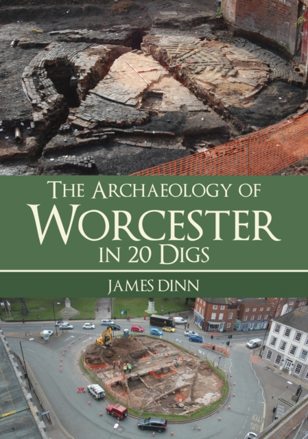 Archaeology of Worcester in 20 Digs - James Dinn