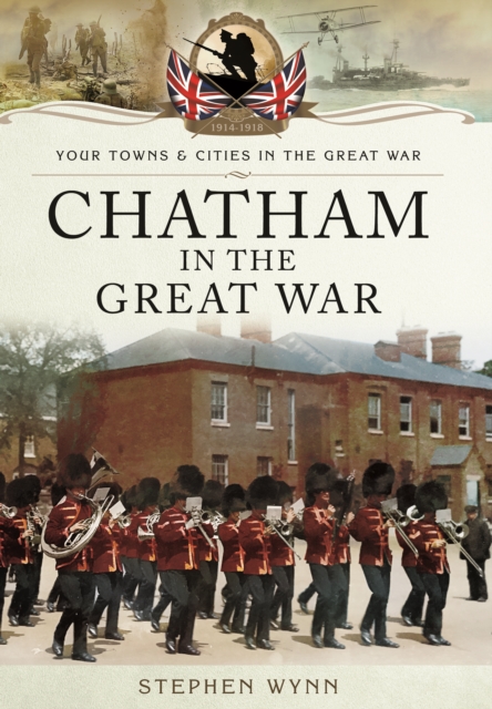 Chatham in the Great War - Stephen Wynn