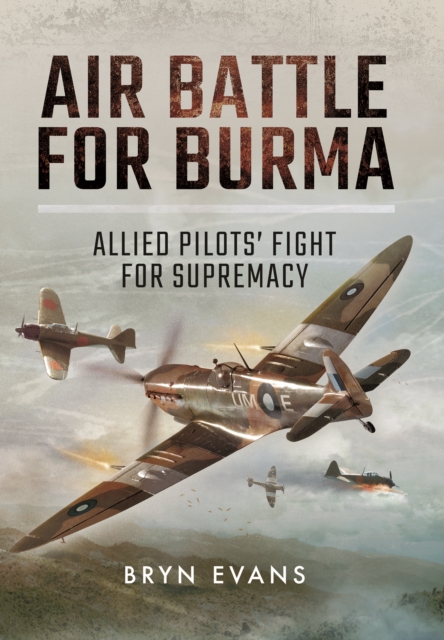 Air Battle for Burma: Allied Pilots' Fight for Supremacy - Bryn Evans