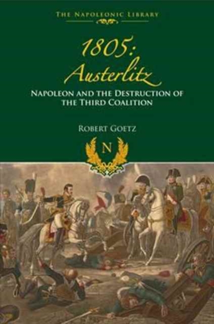1805 Austerlitz: Napoleon and the Destruction of the Third Coalition - Robert Goetz