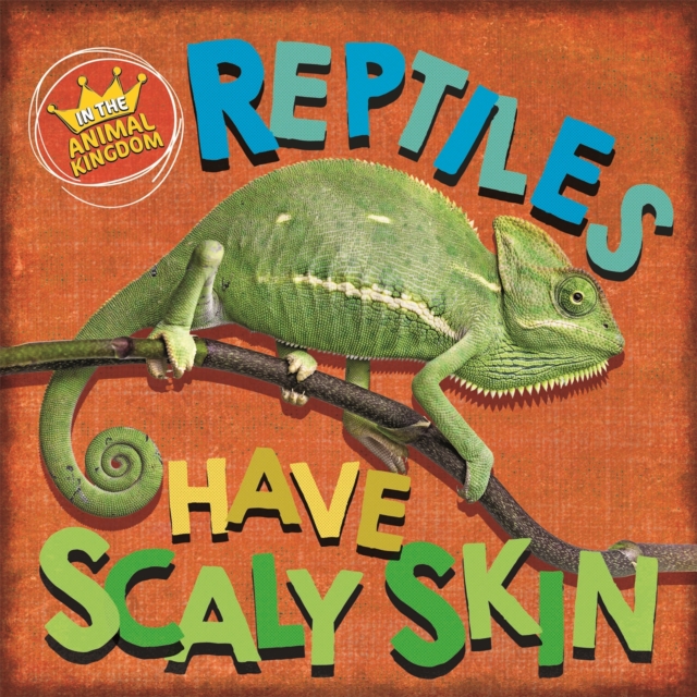 In the Animal Kingdom: Reptiles Have Scaly Skin - Sarah Ridley