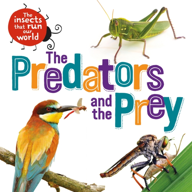 Insects that Run Our World: The Predators and The Prey - Sarah Ridley