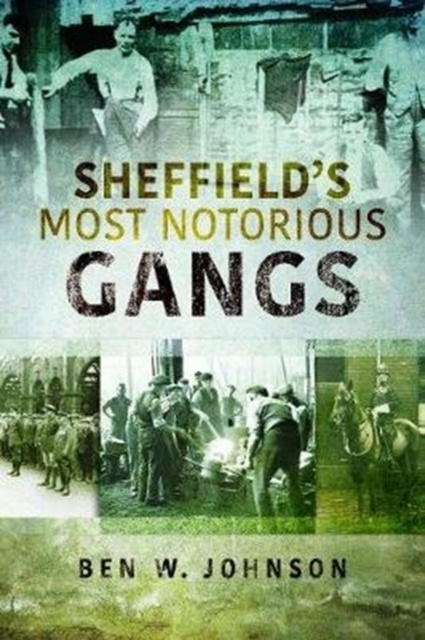 Sheffield's Most Notorious Gangs - Ben W. Johnson