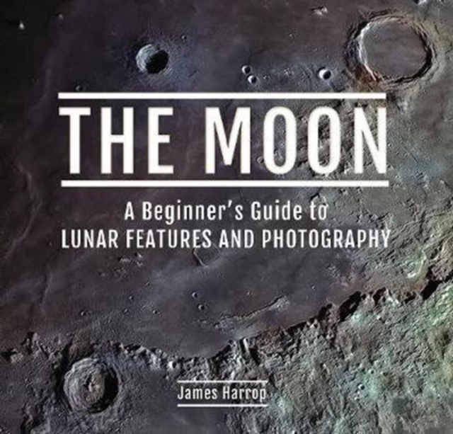 Moon: A Beginner's Guide to Lunar Features and Photography - James Harrop