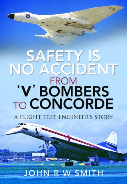 Safety is No Accident: From 'V' Bombers to Concorde - John R W Smith