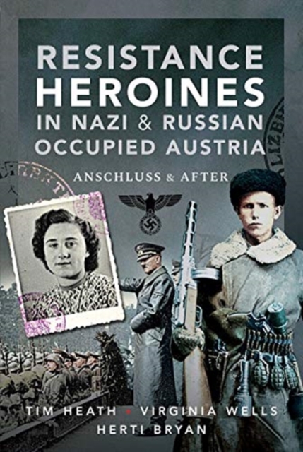 Resistance Heroines in Nazi- and Russian-Occupied Austria - Tim|bryan Heath