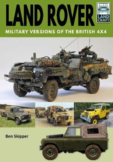 Land Rover: Military Versions of the British 4x4 - Ben Skipper