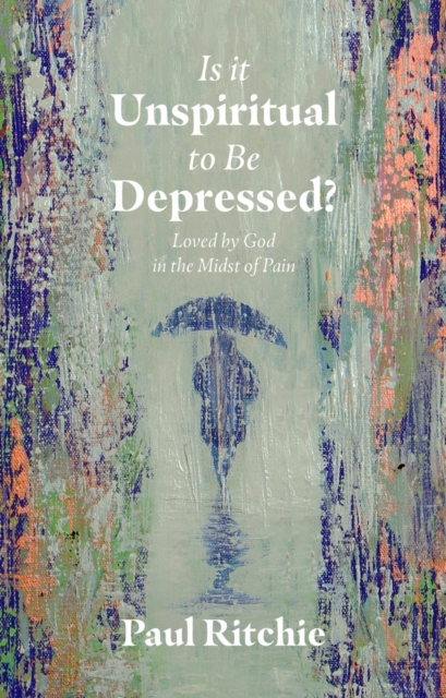 Is It Unspiritual to Be Depressed? - Paul Ritchie